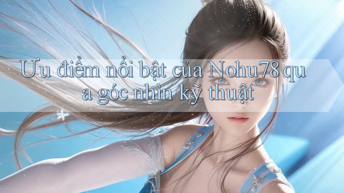Ưu điểm nổi bật của Nohu78 qua góc nhìn kỹ thuật Ưu điểm nổi bật của Nohu78 qua góc nhìn kỹ thuật