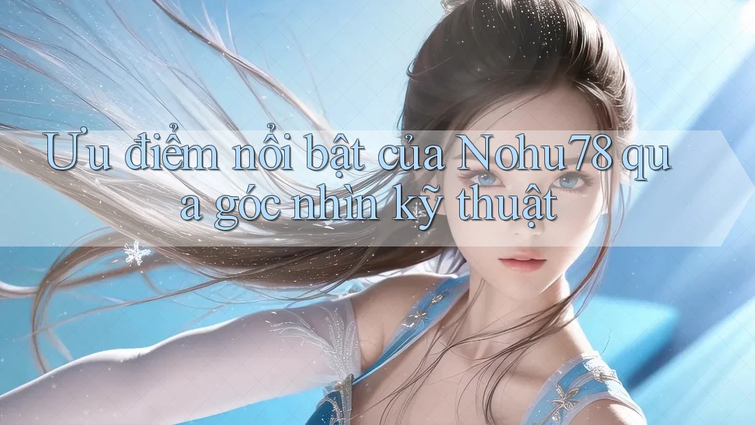 Ưu điểm nổi bật của Nohu78 qua góc nhìn kỹ thuật Ưu điểm nổi bật của Nohu78 qua góc nhìn kỹ thuật