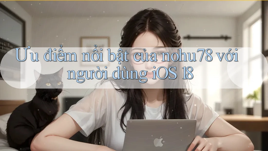 Ưu điểm nổi bật của nohu78 với người dùng iOS 18 Ưu điểm nổi bật của nohu78 với người dùng iOS 18