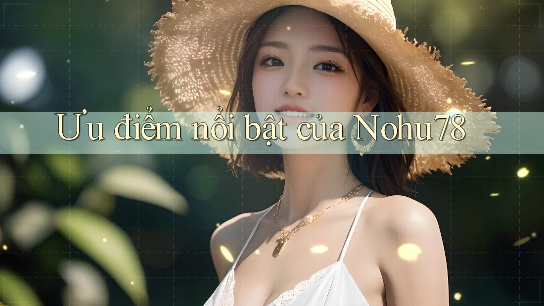 Ưu điểm nổi bật của nohu78 Ưu điểm nổi bật của nohu78