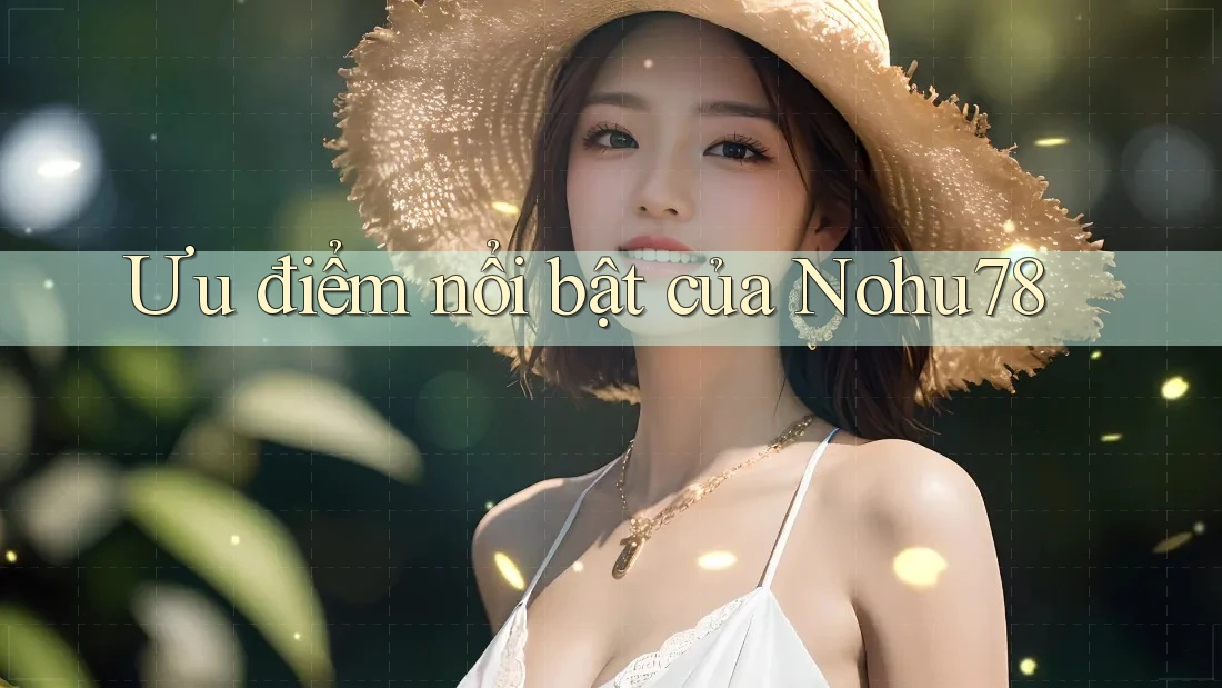 Ưu điểm nổi bật của nohu78 Ưu điểm nổi bật của nohu78