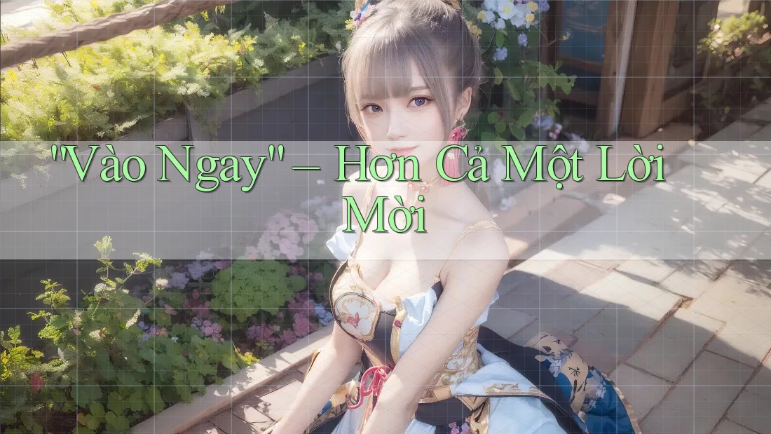 “Vào Ngay” – Hơn Cả Một Lời Mời “Vào Ngay” – Hơn Cả Một Lời Mời
