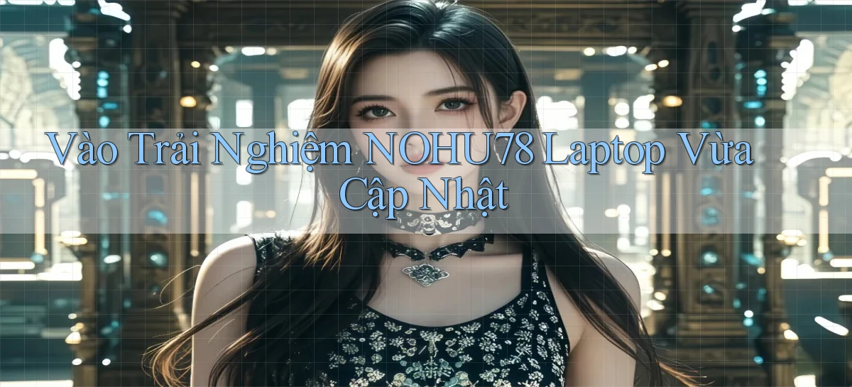 vào trải nghiệm nohu78 laptop vừa cập nhật