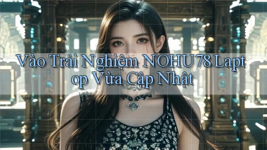 vào trải nghiệm nohu78 laptop vừa cập nhật