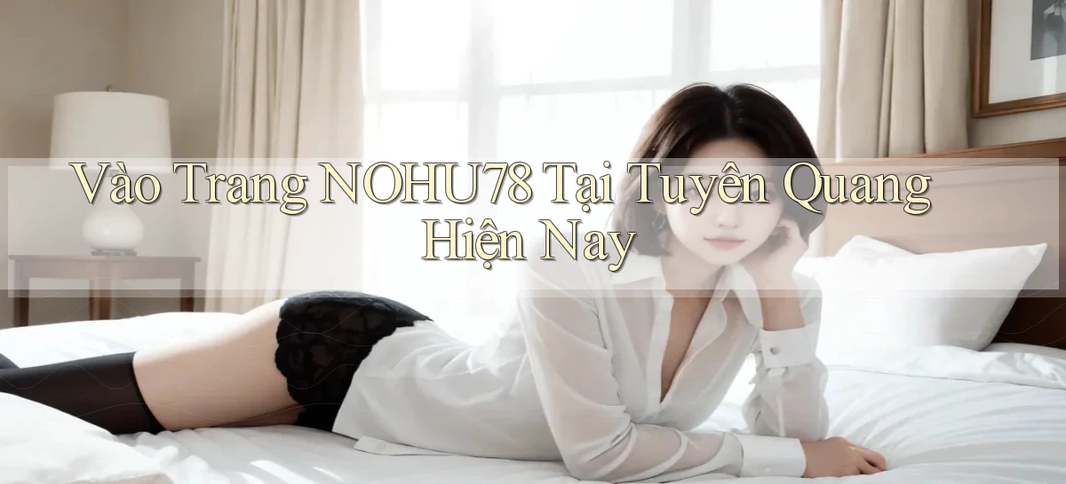 vào trang nohu78 tại Tuyên Quang hiện nay