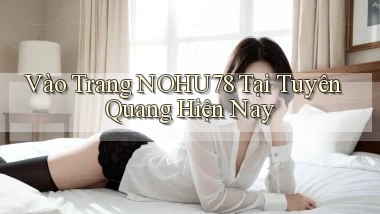 vào trang nohu78 tại Tuyên Quang hiện nay