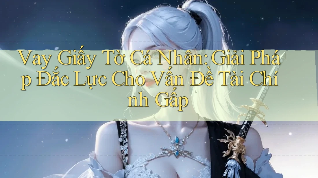 Vay Giấy Tờ Cá Nhân: Giải Pháp Đắc Lực Cho Vấn Đề Tài Chính Gấp Vay Giấy Tờ Cá Nhân: Giải Pháp Đắc Lực Cho Vấn Đề Tài Chính Gấp