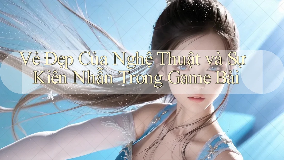 Vẻ Đẹp Của Nghệ Thuật và Sự Kiên Nhẫn Trong Game Bài Vẻ Đẹp Của Nghệ Thuật và Sự Kiên Nhẫn Trong Game Bài