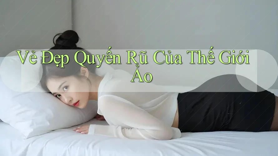 Vẻ Đẹp Quyến Rũ Của Thế Giới Ảo Vẻ Đẹp Quyến Rũ Của Thế Giới Ảo