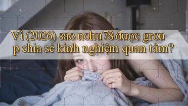 Vì (2026) sao nohu78 được group chia sẻ kinh nghiệm quan tâm