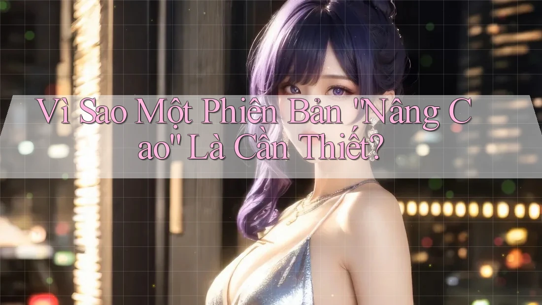 Vì Sao Một Phiên Bản “Nâng Cao” Là Cần Thiết?