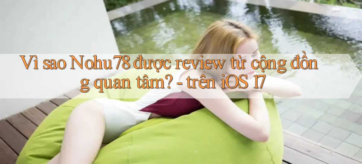 Vì sao Nohu78 được review từ cộng đồng quan tâm   trên iOS 17