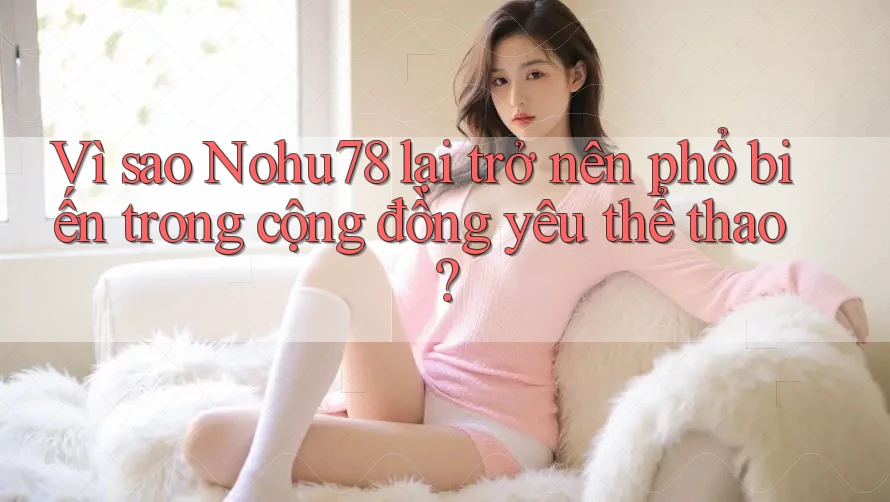 Vì sao Nohu78 lại trở nên phổ biến trong cộng đồng yêu thể thao? Vì sao Nohu78 lại trở nên phổ biến trong cộng đồng yêu thể thao?