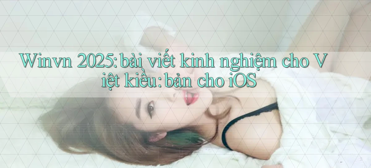 Winvn 2025 bài viết kinh nghiệm cho Việt kiều bản cho iOS