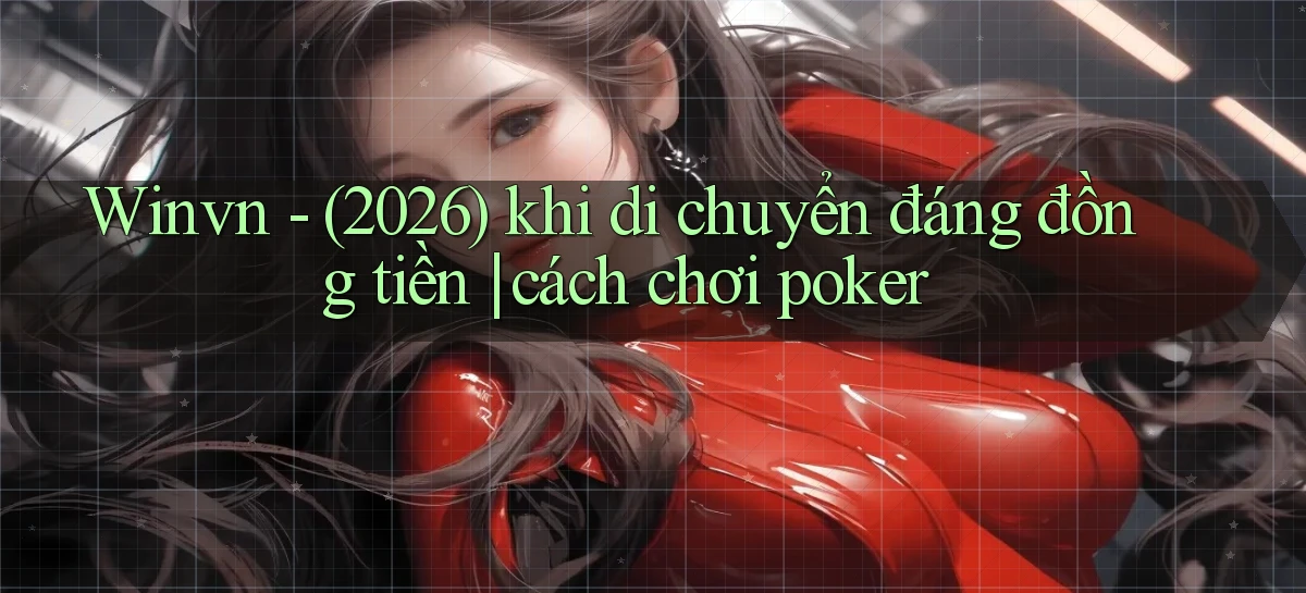 Winvn   (2026) khi di chuyển đáng đồng tiền cách chơi poker