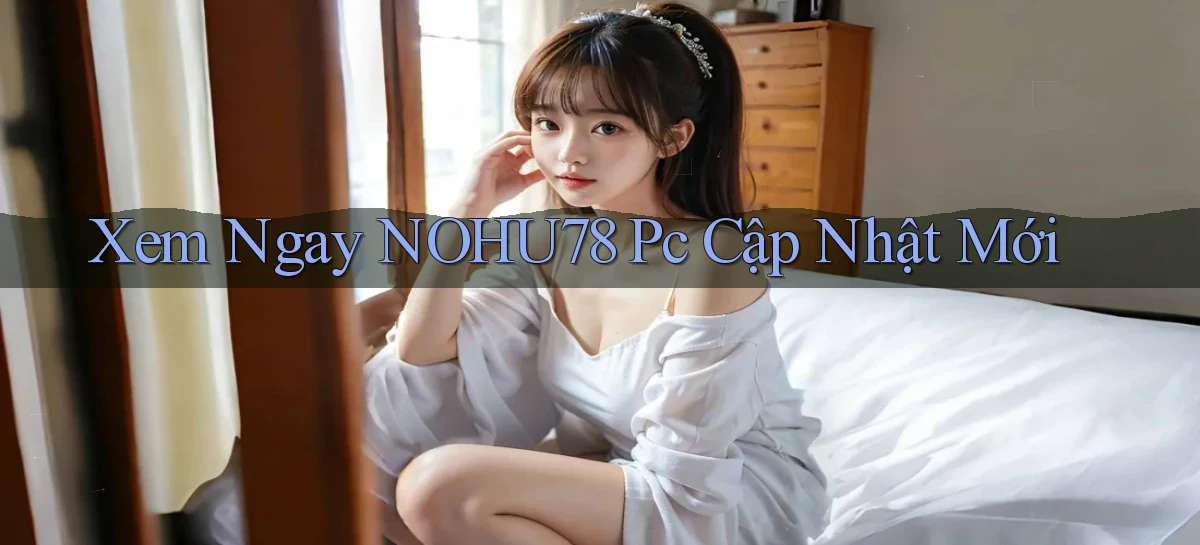 xem ngay nohu78 pc cập nhật mới