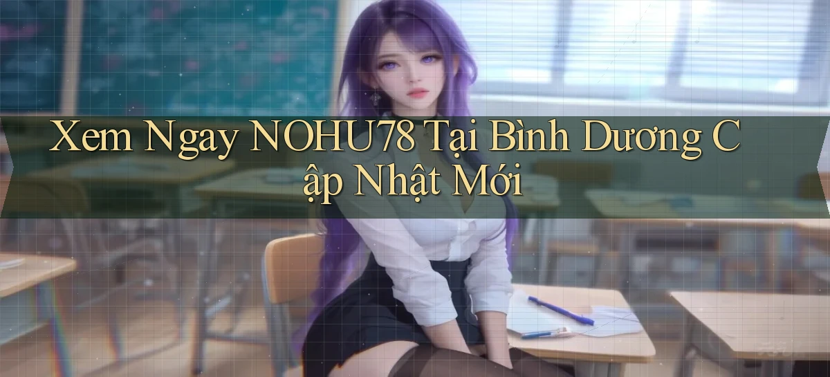 xem ngay nohu78 tại Bình Dương cập nhật mới