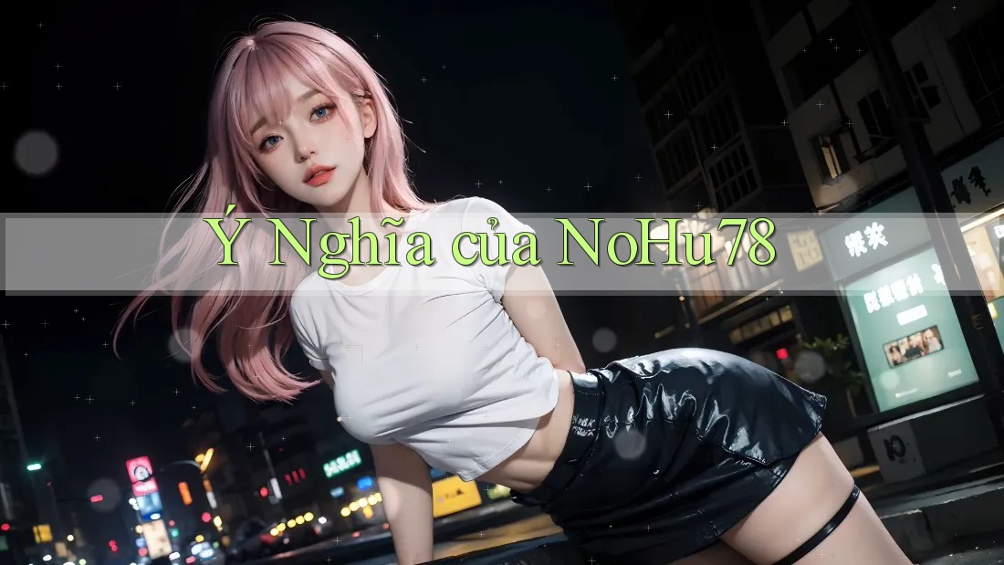 Ý Nghĩa của NoHu78 Ý Nghĩa của NoHu78